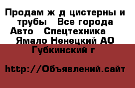 Продам ж/д цистерны и трубы - Все города Авто » Спецтехника   . Ямало-Ненецкий АО,Губкинский г.